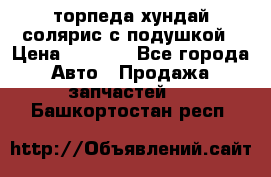 торпеда хундай солярис с подушкой › Цена ­ 8 500 - Все города Авто » Продажа запчастей   . Башкортостан респ.